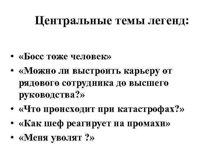 Центральные темы легенд: • «Босс тоже человек» • «Можно ли выстроить карьеру от рядового