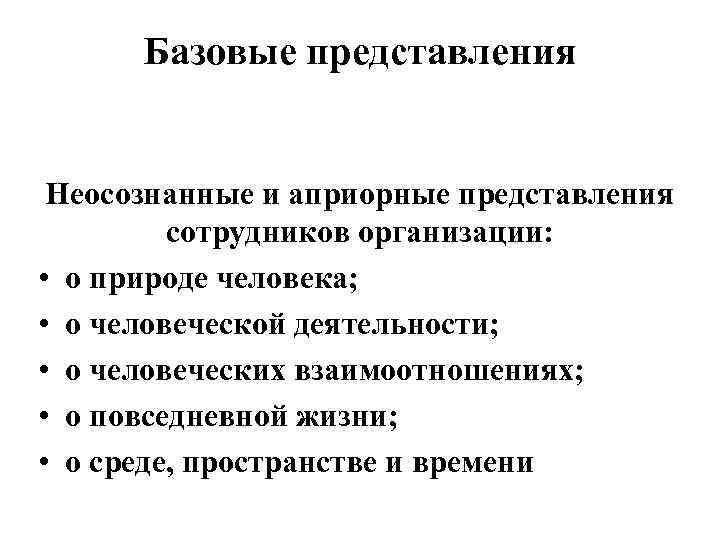 Базовые представления Неосознанные и априорные представления сотрудников организации: • о природе человека; • о