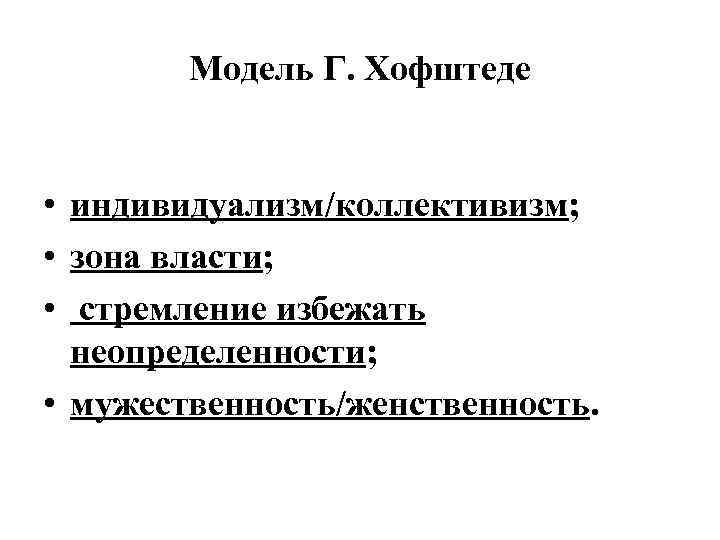 Модель Г. Хофштеде • индивидуализм/коллективизм; • зона власти; • стремление избежать неопределенности; • мужественность/женственность.