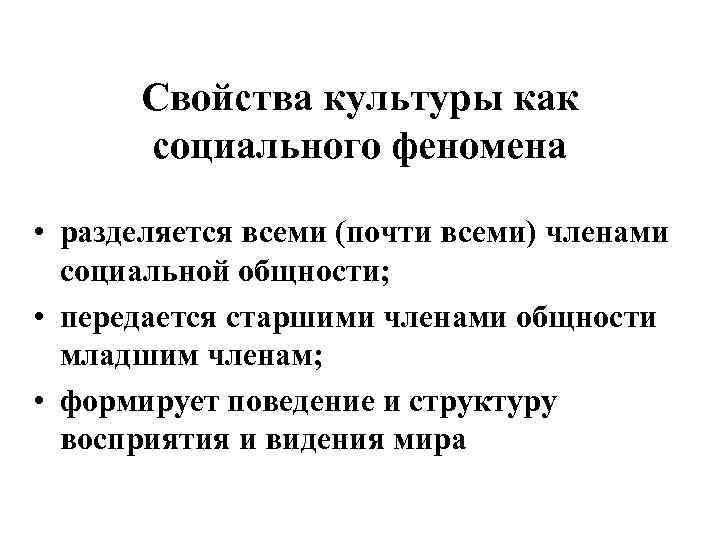 Свойства культуры как социального феномена • разделяется всеми (почти всеми) членами социальной общности; •