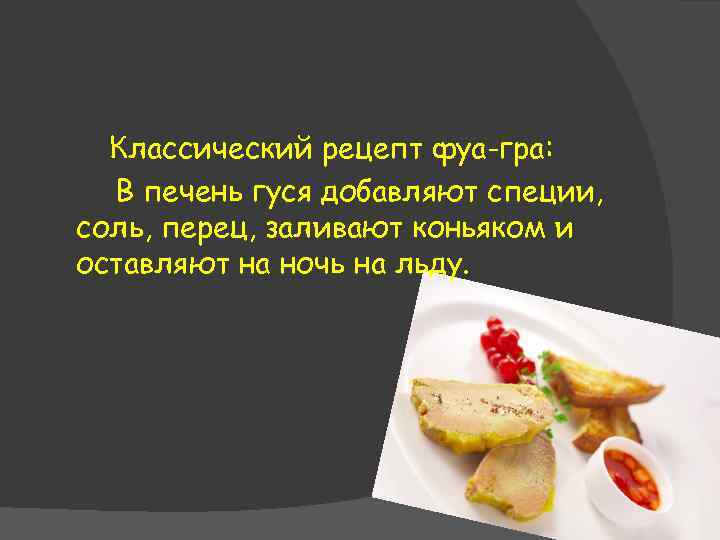 Классический рецепт фуа-гра: В печень гуся добавляют специи, соль, перец, заливают коньяком и оставляют