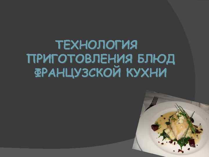 ТЕХНОЛОГИЯ ПРИГОТОВЛЕНИЯ БЛЮД ФРАНЦУЗСКОЙ КУХНИ 