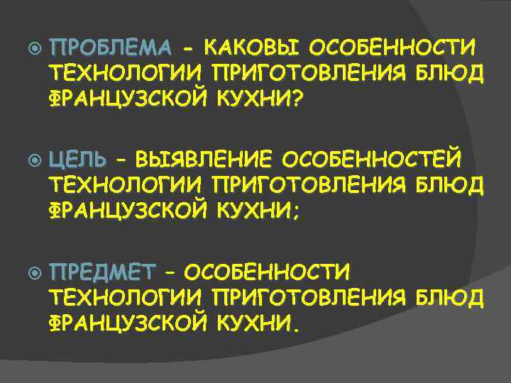  ПРОБЛЕМА - КАКОВЫ ОСОБЕННОСТИ ТЕХНОЛОГИИ ПРИГОТОВЛЕНИЯ БЛЮД ФРАНЦУЗСКОЙ КУХНИ? ЦЕЛЬ – ВЫЯВЛЕНИЕ ОСОБЕННОСТЕЙ