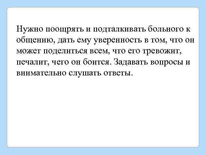 Нужно поощрять и подталкивать больного к общению, дать ему уверенность в том, что он