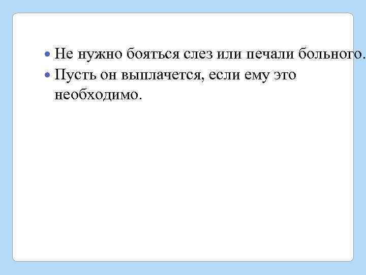  Не нужно бояться слез или печали больного. Пусть он выплачется, если ему это