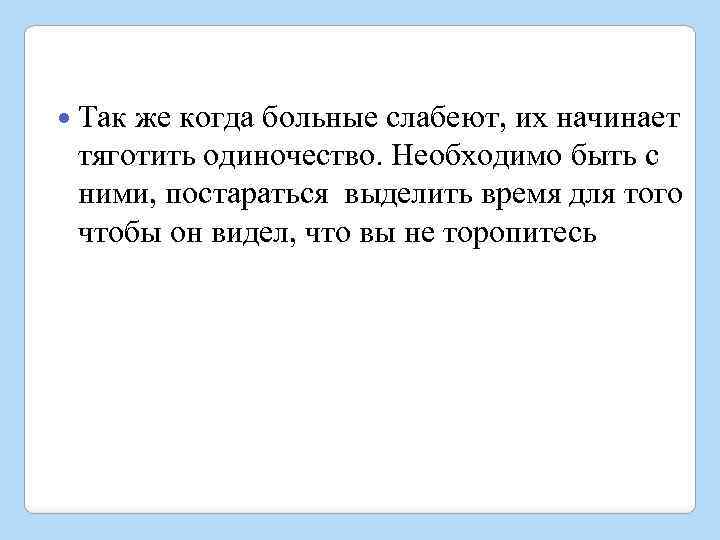  Так же когда больные слабеют, их начинает тяготить одиночество. Необходимо быть с ними,