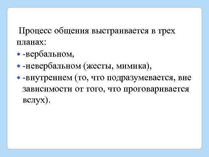  Процесс общения выстраивается в трех планах: -вербальном, -невербальном (жесты, мимика), -внутреннем (то, что