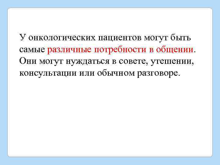 У онкологических пациентов могут быть самые различные потребности в общении. Они могут нуждаться в