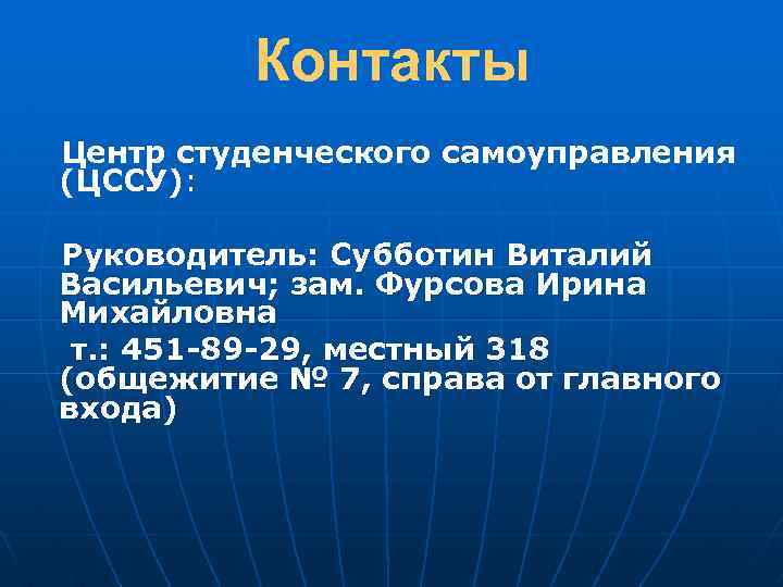 Контакты Центр студенческого самоуправления (ЦССУ): Руководитель: Субботин Виталий Васильевич; зам. Фурсова Ирина Михайловна т.