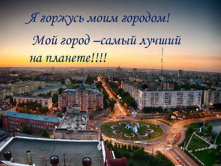 Я горжусь моим городом! Мой город –самый лучший на планете!!!! 