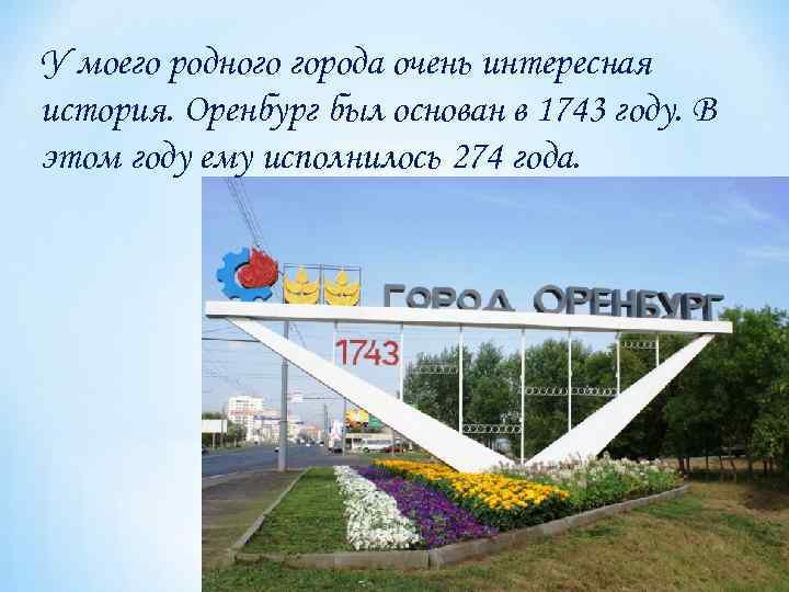 У моего родного города очень интересная история. Оренбург был основан в 1743 году. В
