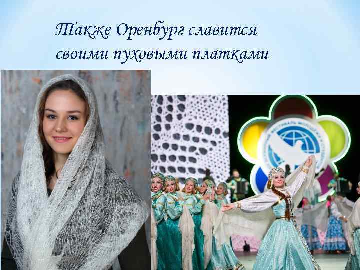 Также Оренбург славится своими пуховыми платками 