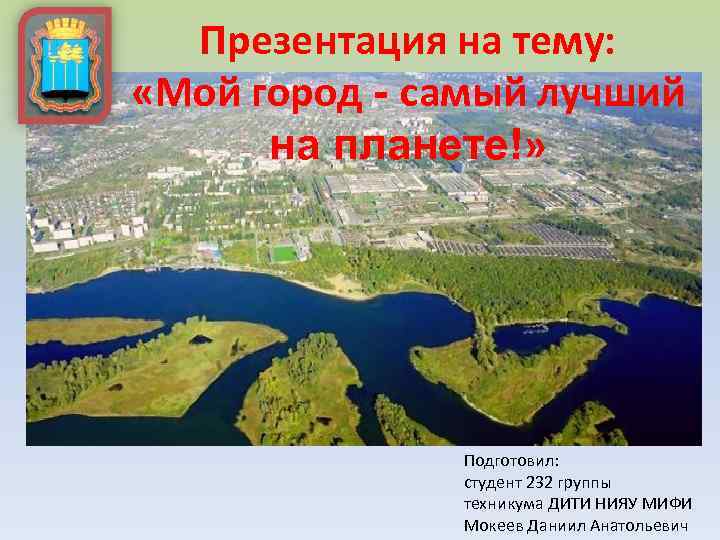 Презентация на тему: «Мой город - самый лучший на планете!» Подготовил: студент 232 группы