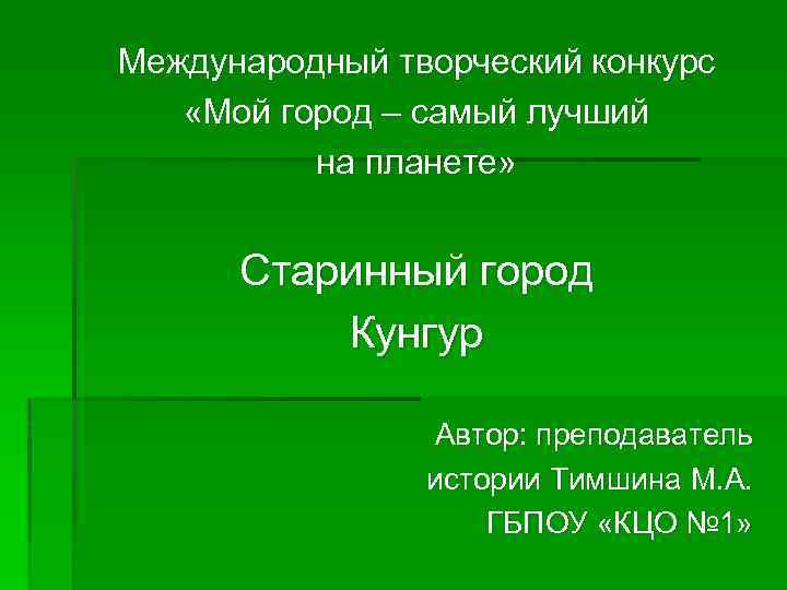 Международный творческий конкурс «Мой город – самый лучший на планете» Старинный город Кунгур Автор:
