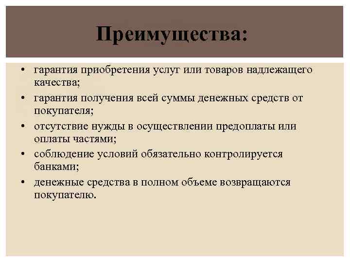 Преимущества: • гарантия приобретения услуг или товаров надлежащего качества; • гарантия получения всей суммы