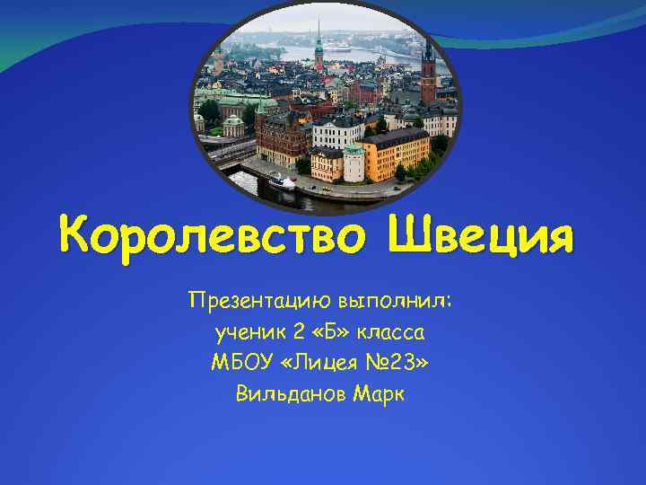 Королевство Швеция Презентацию выполнил: ученик 2 «Б» класса МБОУ «Лицея № 23» Вильданов Марк