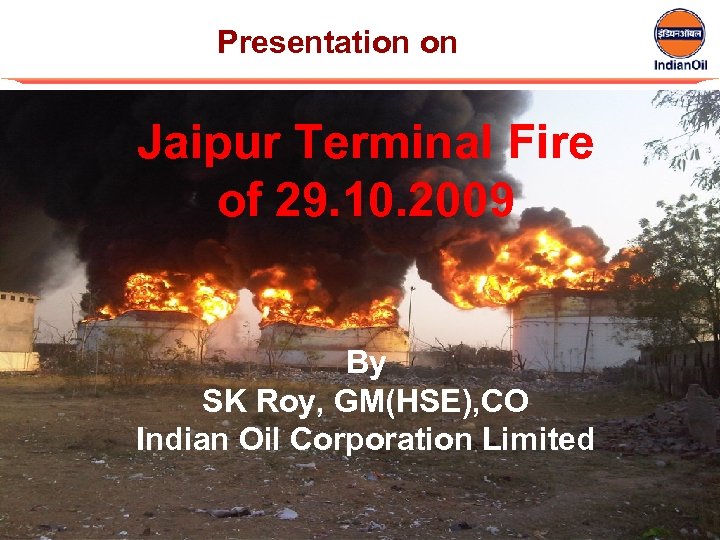 Presentation on Jaipur Terminal Fire of 29. 10. 2009 By SK Roy, GM(HSE), CO