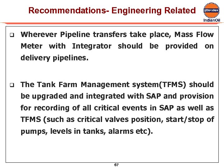 Recommendations- Engineering Related q Wherever Pipeline transfers take place, Mass Flow Meter with Integrator