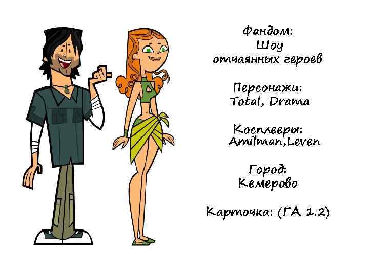 Фандом: Шоу отчаянных героев Персонажи: Total, Drama Косплееры: Amilman, Leven Город: Кемерово Карточка: (ГА