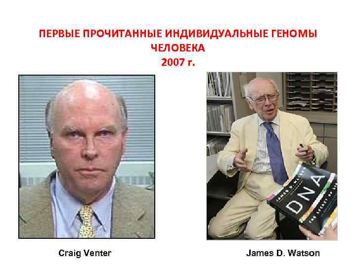 ПЕРВЫЕ ПРОЧИТАННЫЕ ИНДИВИДУАЛЬНЫЕ ГЕНОМЫ ЧЕЛОВЕКА 2007 г. Craig Venter James D. Watson 