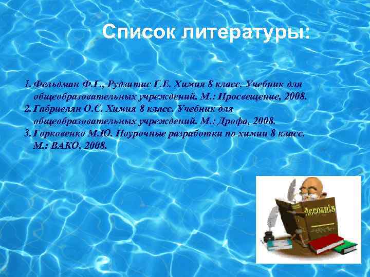 Список литературы: 1. Фельдман Ф. Г. , Рудзитис Г. Е. Химия 8 класс. Учебник