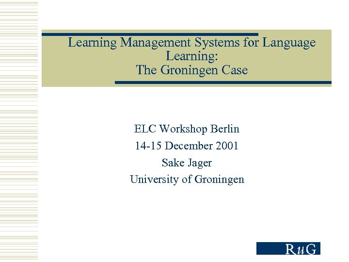 Learning Management Systems for Language Learning: The Groningen Case ELC Workshop Berlin 14 -15