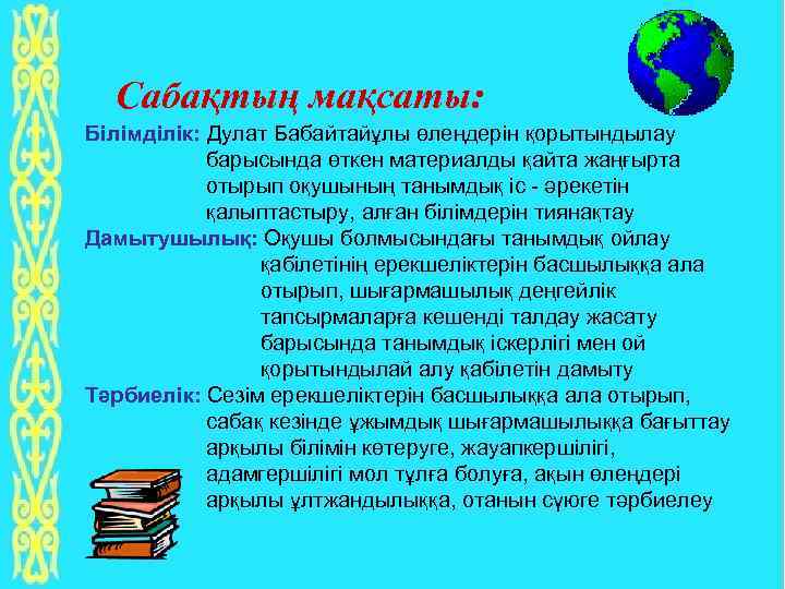 Сабақтың мақсаты: Білімділік: Дулат Бабайтайұлы өлеңдерін қорытындылау барысында өткен материалды қайта жаңғырта отырып оқушының