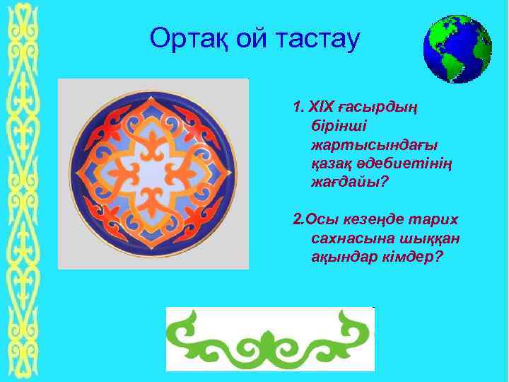 Ортақ ой тастау 1. XIX ғасырдың бірінші жартысындағы қазақ әдебиетінің жағдайы? 2. Осы кезеңде