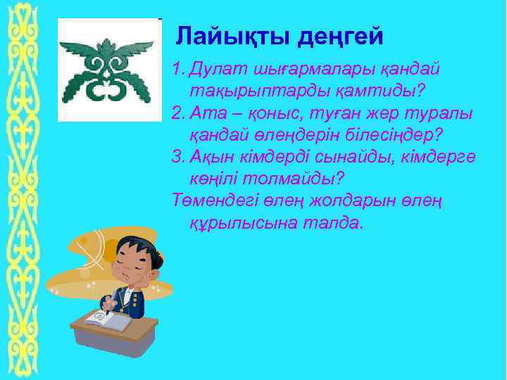 Лайықты деңгей 1. Дулат шығармалары қандай тақырыптарды қамтиды? 2. Ата – қоныс, туған жер