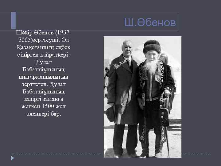 Ш. Әбенов Шәкір Әбенов (19372005)зерттеуші. Ол Қазақстанның еңбек сіңірген қайраткері. Дулат Бабатайұлының шығармашылығын зерттеген.
