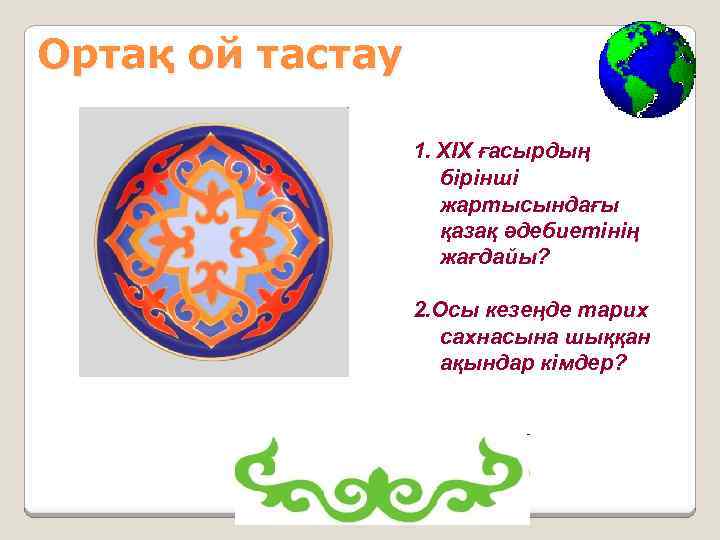 Ортақ ой тастау 1. XIX ғасырдың бірінші жартысындағы қазақ әдебиетінің жағдайы? 2. Осы кезеңде
