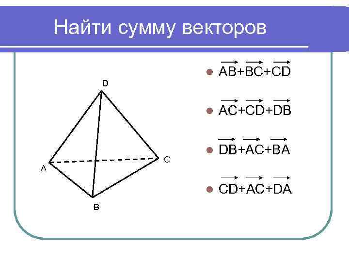 Найти сумму векторов l l C A B AC+CD+DB l DB+AC+BA l D AB+BC+CD