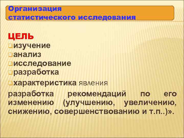 Организация статистического исследования ЦЕЛЬ qизучение qанализ qисследование qразработка qхарактеристика явления разработка рекомендаций по его