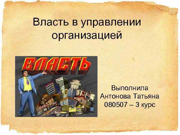 Власть в управлении организацией Выполнила Антонова Татьяна 080507 – 3 курс 