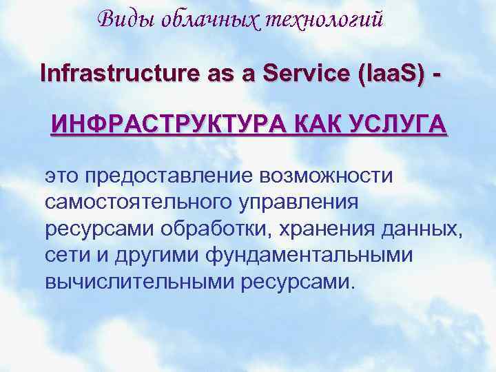 Виды облачных технологий Infrastructure as a Service (Iaa. S) ИНФРАСТРУКТУРА КАК УСЛУГА это предоставление