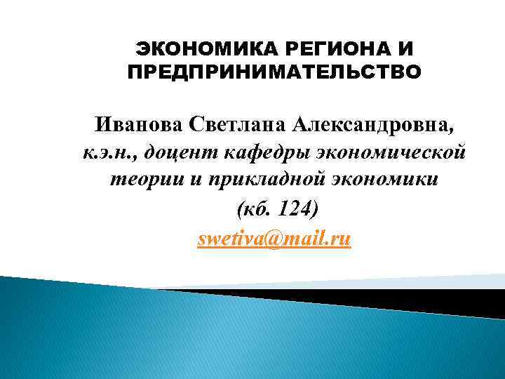 ЭКОНОМИКА РЕГИОНА И ПРЕДПРИНИМАТЕЛЬСТВО Иванова Светлана Александровна, к. э. н. , доцент кафедры экономической
