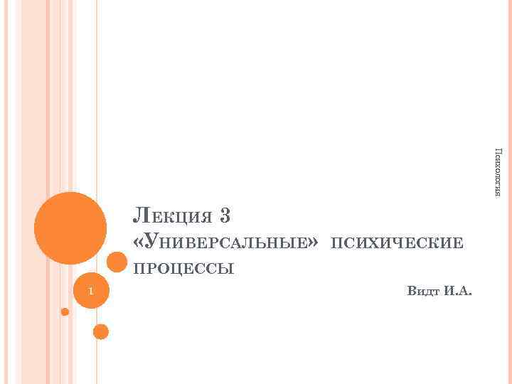 Психология ЛЕКЦИЯ 3 «УНИВЕРСАЛЬНЫЕ» ПСИХИЧЕСКИЕ ПРОЦЕССЫ 1 Видт И. А. 