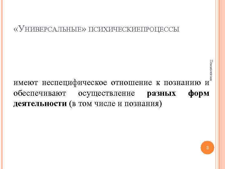  «УНИВЕРСАЛЬНЫЕ» ПСИХИЧЕСКИЕПРОЦЕССЫ Психология имеют неспецифическое отношение к познанию и обеспечивают осуществление разных форм