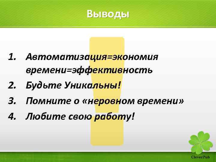 Выводы 1. Автоматизация=экономия времени=эффективность 2. Будьте Уникальны! 3. Помните о «неровном времени» 4. Любите
