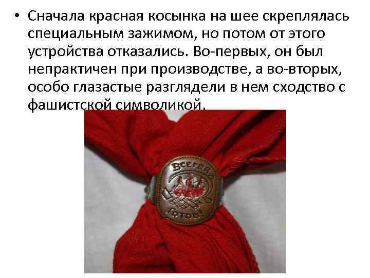  • Сначала красная косынка на шее скреплялась специальным зажимом, но потом от этого