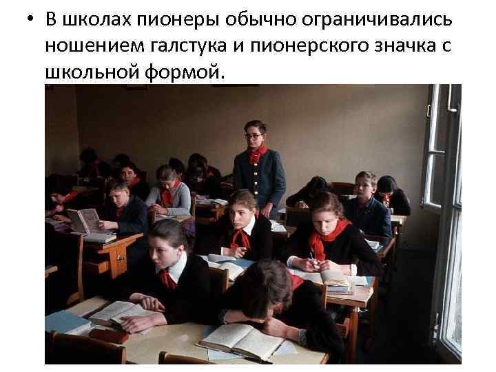  • В школах пионеры обычно ограничивались ношением галстука и пионерского значка с школьной
