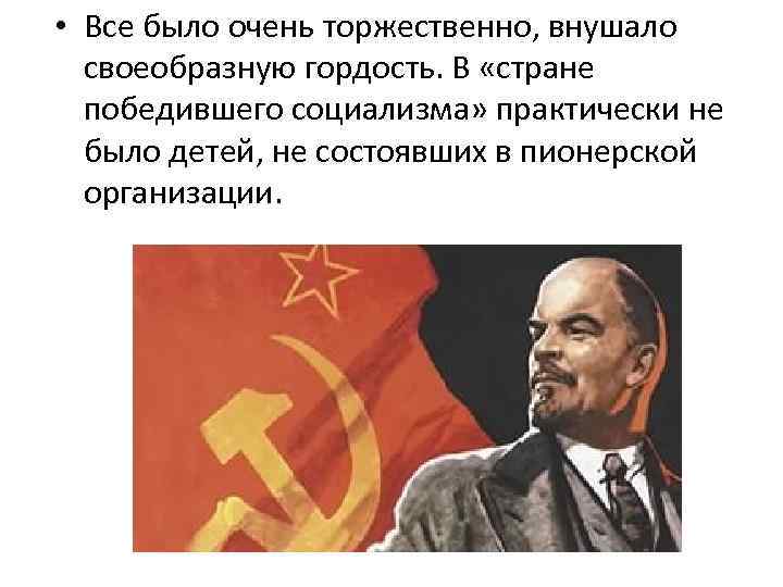  • Все было очень торжественно, внушало своеобразную гордость. В «стране победившего социализма» практически