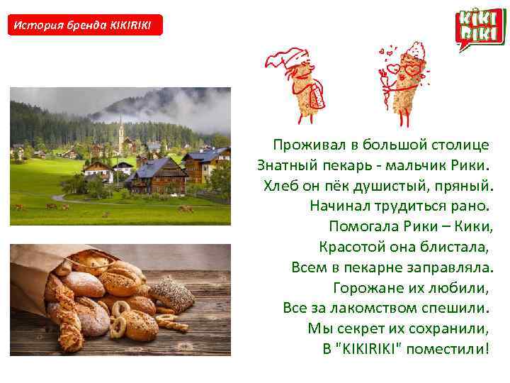 История бренда KIKIRIKI Проживал в большой столице Знатный пекарь - мальчик Рики. Хлеб он