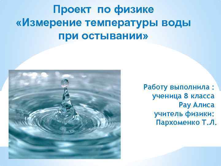 Проект по физике «Измерение температуры воды при остывании» Работу выполнила : ученица 8 класса