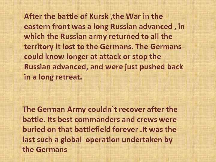 After the battle of Kursk , the War in the eastern front was a