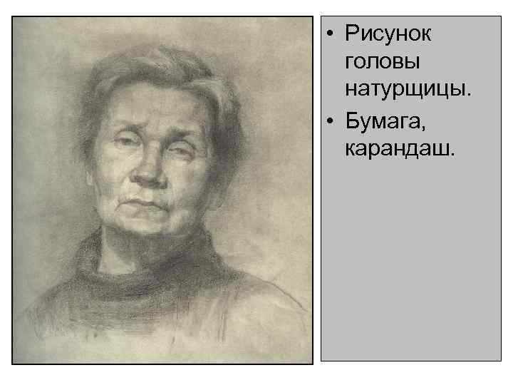  • Рисунок головы натурщицы. • Бумага, карандаш. 