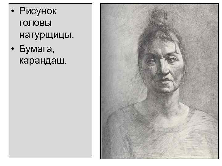  • Рисунок головы натурщицы. • Бумага, карандаш. 