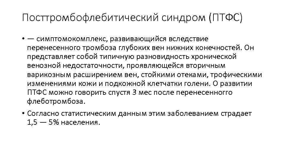 Посттромбофлебитический синдром (ПТФС) • — симптомокомплекс, развивающийся вследствие перенесенного тромбоза глубоких вен нижних конечностей.