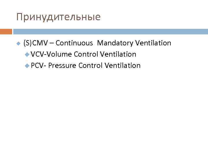 Принудительные u (S)CMV – Continuous Mandatory Ventilation u VCV-Volume Control Ventilation u PCV- Pressure