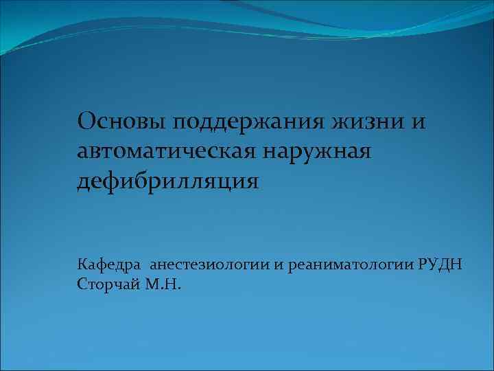 Основы поддержания жизни и автоматическая наружная дефибрилляция Кафедра анестезиологии и реаниматологии РУДН Сторчай М.